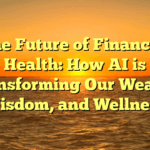 The Future of Financial Health: How AI is Transforming Our Wealth, Wisdom, and Wellness