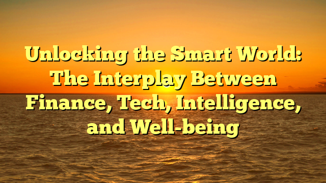 Unlocking the Smart World: The Interplay Between Finance, Tech, Intelligence, and Well-being