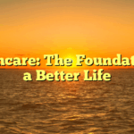Healthcare: The Foundation of a Better Life