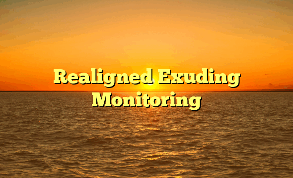 Realigned Exuding Monitoring