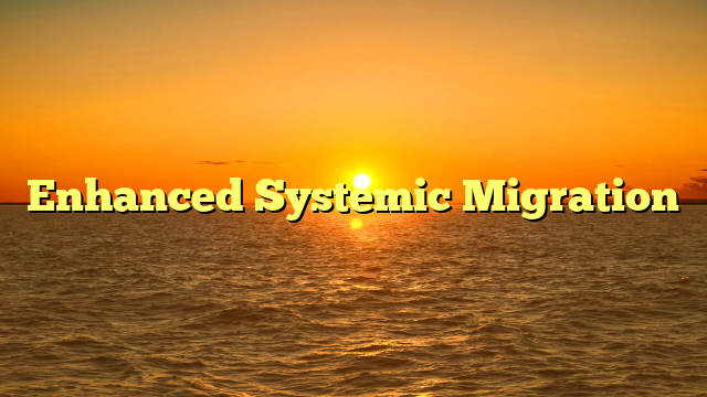Enhanced Systemic Migration