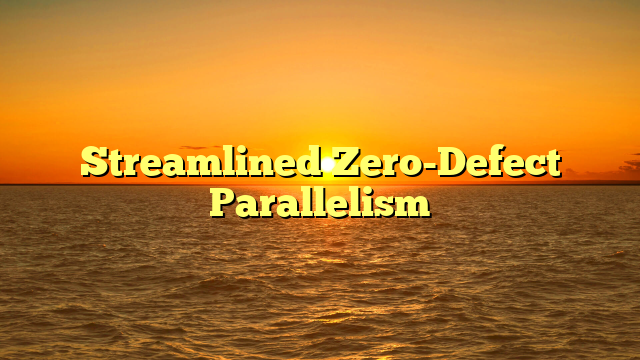 Streamlined Zero-Defect Parallelism