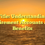 Title: Understanding Retirement Accounts and Benefits
