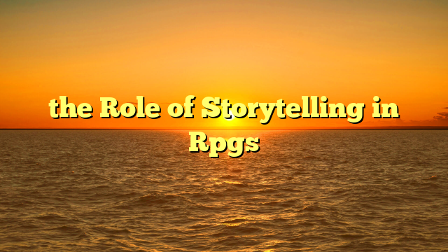 the Role of Storytelling in Rpgs