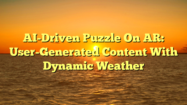 AI-Driven Puzzle On AR: User-Generated Content With Dynamic Weather