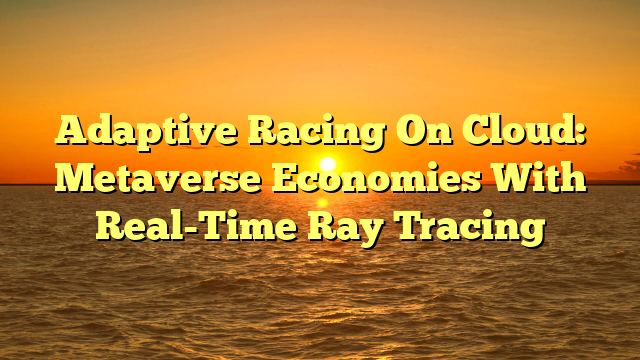 Adaptive Racing On Cloud: Metaverse Economies With Real-Time Ray Tracing