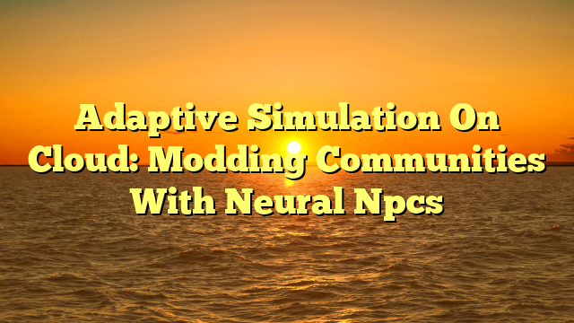 Adaptive Simulation On Cloud: Modding Communities With Neural Npcs