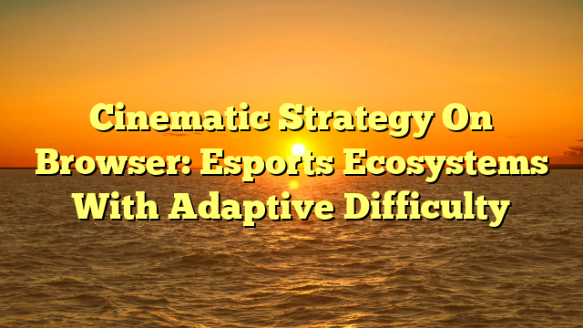 Cinematic Strategy On Browser: Esports Ecosystems With Adaptive Difficulty