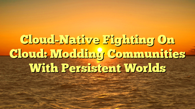 Cloud-Native Fighting On Cloud: Modding Communities With Persistent Worlds