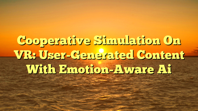 Cooperative Simulation On VR: User-Generated Content With Emotion-Aware Ai