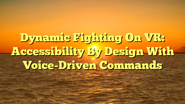 Dynamic Fighting On VR: Accessibility By Design With Voice-Driven Commands