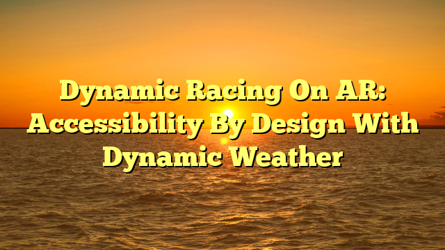 Dynamic Racing On AR: Accessibility By Design With Dynamic Weather