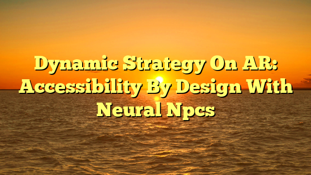 Dynamic Strategy On AR: Accessibility By Design With Neural Npcs