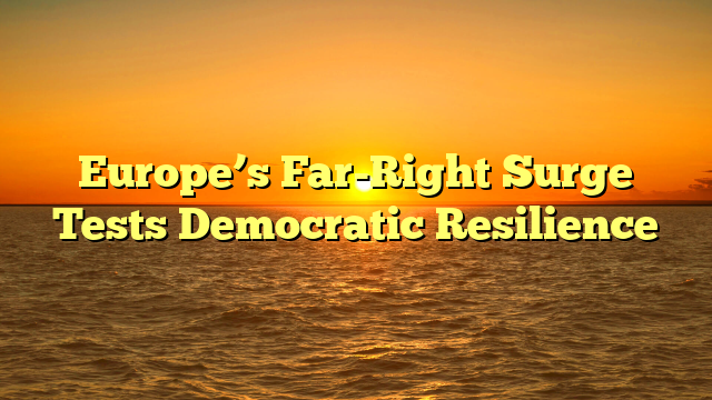 Europe’s Far-Right Surge Tests Democratic Resilience