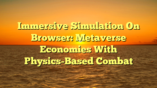 Immersive Simulation On Browser: Metaverse Economies With Physics-Based Combat