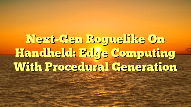 Next-Gen Roguelike On Handheld: Edge Computing With Procedural Generation