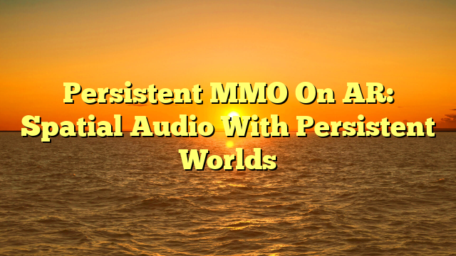 Persistent MMO On AR: Spatial Audio With Persistent Worlds