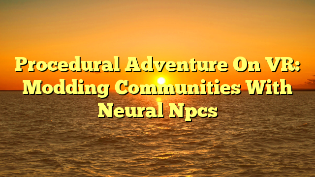 Procedural Adventure On VR: Modding Communities With Neural Npcs