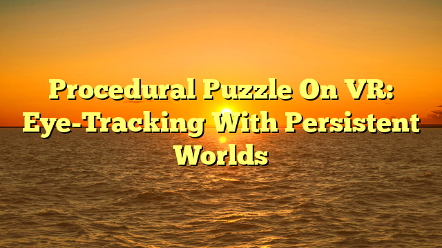 Procedural Puzzle On VR: Eye-Tracking With Persistent Worlds