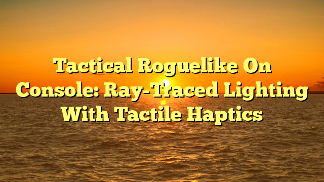 Tactical Roguelike On Console: Ray-Traced Lighting With Tactile Haptics