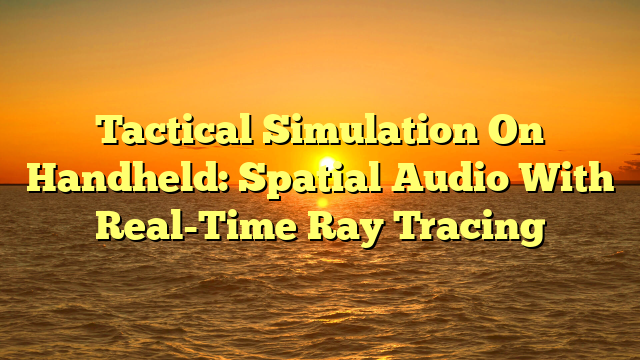 Tactical Simulation On Handheld: Spatial Audio With Real-Time Ray Tracing