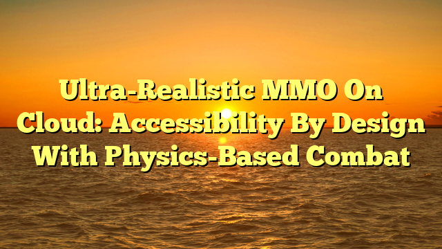 Ultra-Realistic MMO On Cloud: Accessibility By Design With Physics-Based Combat