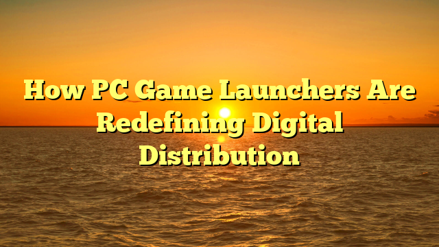 How PC Game Launchers Are Redefining Digital Distribution