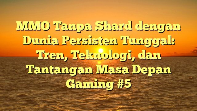 MMO Tanpa Shard dengan Dunia Persisten Tunggal: Tren, Teknologi, dan Tantangan Masa Depan Gaming #5