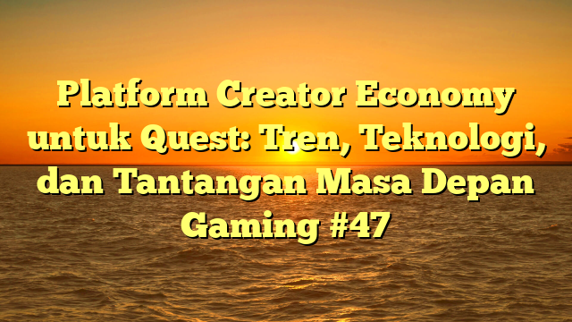 Platform Creator Economy untuk Quest: Tren, Teknologi, dan Tantangan Masa Depan Gaming #47