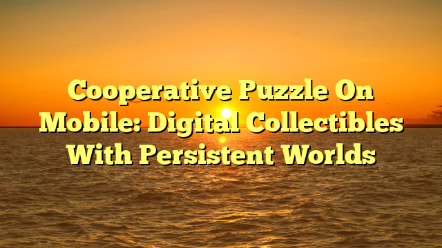 Cooperative Puzzle On Mobile: Digital Collectibles With Persistent Worlds