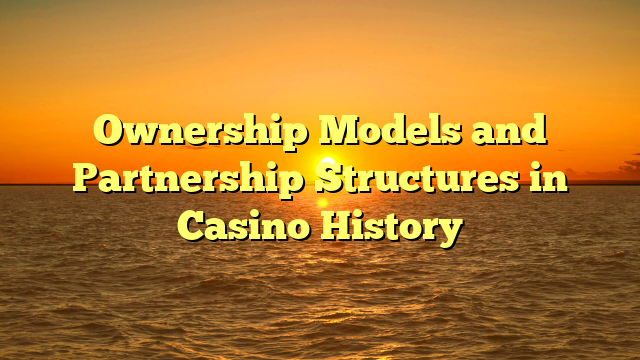 Ownership Models and Partnership Structures in Casino History