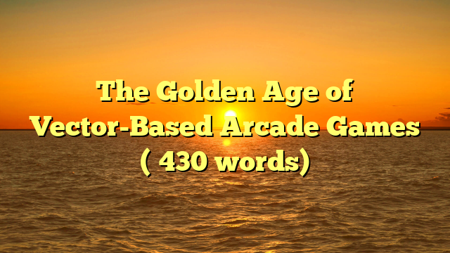 The Golden Age of Vector-Based Arcade Games (≈430 words)