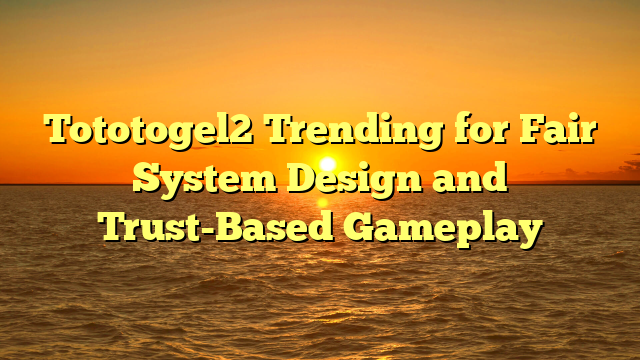 Tototogel2 Trending for Fair System Design and Trust-Based Gameplay