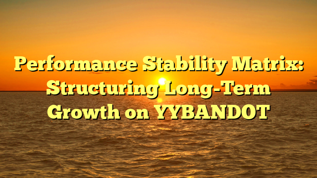Performance Stability Matrix: Structuring Long-Term Growth on YYBANDOT