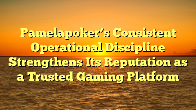 Pamelapoker’s Consistent Operational Discipline Strengthens Its Reputation as a Trusted Gaming Platform