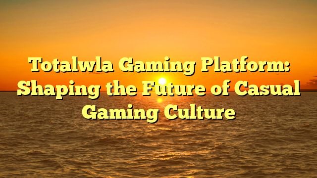 Totalwla Gaming Platform: Shaping the Future of Casual Gaming Culture