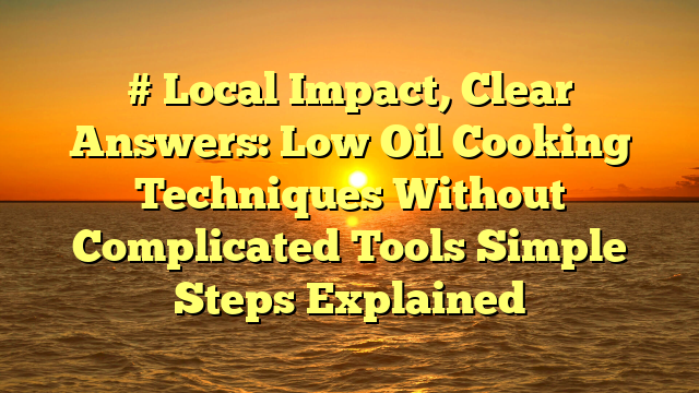 # Local Impact, Clear Answers: Low Oil Cooking Techniques Without Complicated Tools Simple Steps Explained