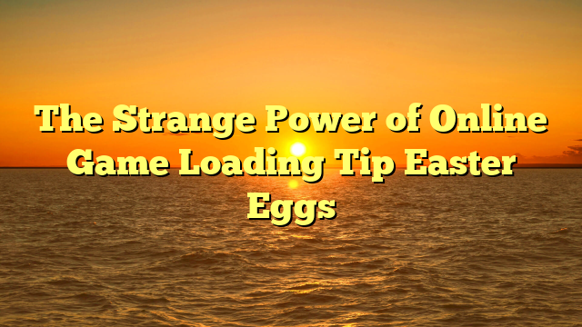 The Strange Power of Online Game Loading Tip Easter Eggs
