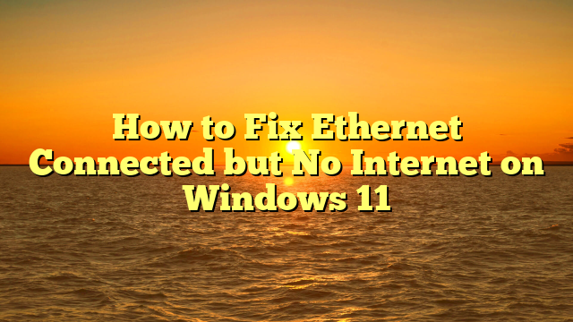 How to Fix Ethernet Connected but No Internet on Windows 11