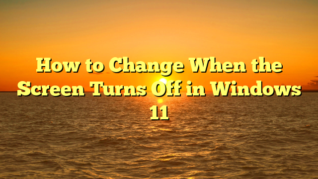 How to Change When the Screen Turns Off in Windows 11
