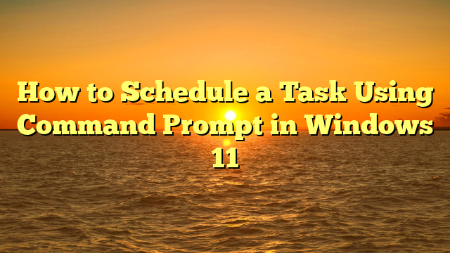 How to Schedule a Task Using Command Prompt in Windows 11
