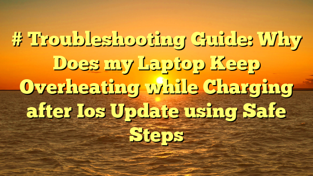 # Troubleshooting Guide: Why Does my Laptop Keep Overheating while Charging after Ios Update using Safe Steps